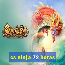 cs ninja 72 horas